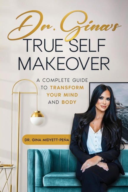 Dr. Ginas True Self Makeover: A Complete Guide to Transform Your Mind and Body