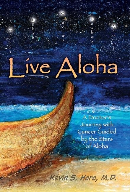 Live Aloha: A Doctors Journey with Cancer Guided by the Stars of Aloha