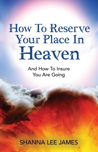 How To Reserve Your Place In Heaven: And How To Insure You Are Going