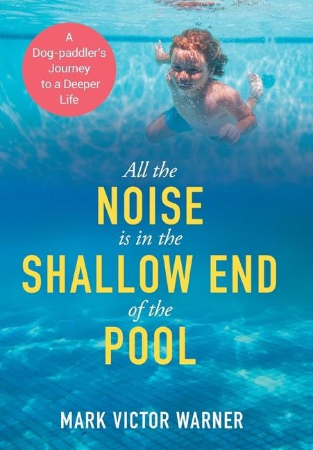 All the Noise is in the Shallow End of the Pool: A Dog-paddlers Journey to a Deeper Life