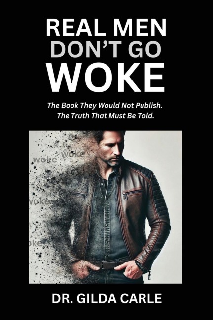 Real Men Dont Go Woke: The Book They Would Not Publish. The Truth That Must Be Told