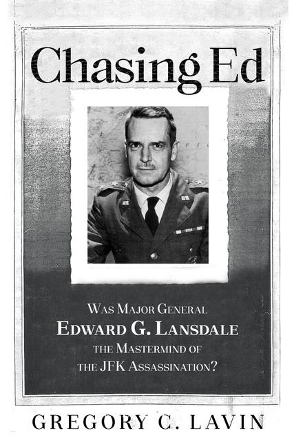 Chasing Ed: Was Major General Edward G. Lansdale the Mastermind of the JFK Assassination?