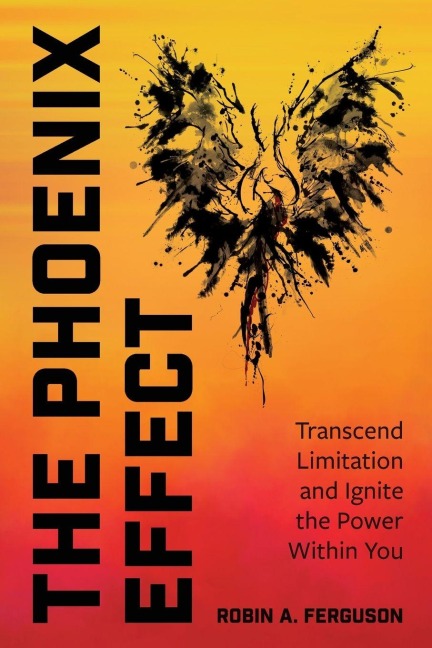 The Phoenix Effect: Transcend Limitation and Ignite the Power Within You