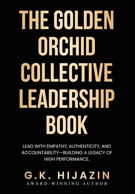 The Golden Orchid Collective Leadership Book: Lead with Empathy, Authenticity, and Accountability-Building a Legacy of High Performance