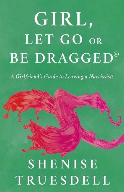 Girl, Let Go Or Be Dragged!: A Girlfriends Guide To Leaving A Narcissist!