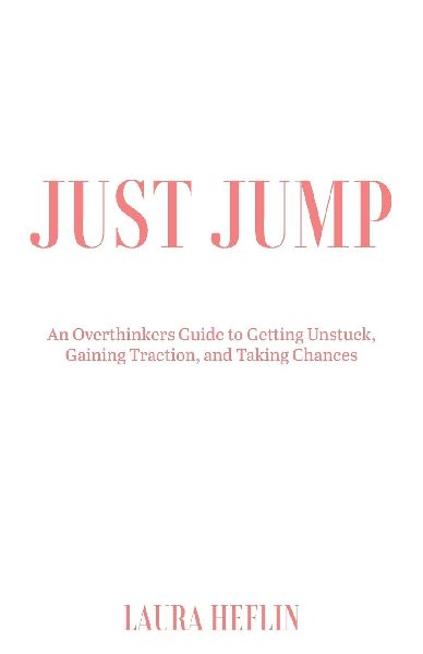 Just Jump: An Overthinkers Guide to Getting Unstuck, Gaining Traction, and Taking Chances