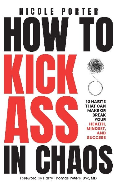 How to Kick Ass in Chaos: 10 Habits That Will Make or Break Your Health, Mindset and Success