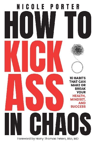 How to Kick Ass in Chaos: 10 Habits That Will Make or Break Your Health, Mindset and Success