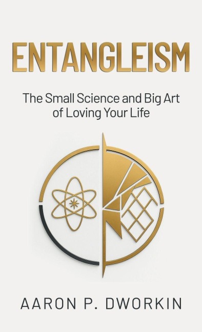 Entangleism: The Small Science and Big Art of Loving Your Life