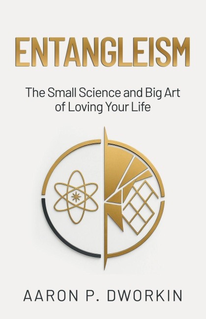 Entangleism: The Small Science and Big Art of Loving Your Life