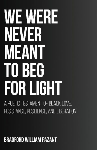 We Were Never Meant To Beg For Light: A Poetic Testament of Black Love, Resistance, Resilience, and Liberation