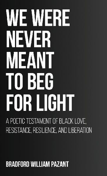 We Were Never Meant To Beg For Light: A Poetic Testament of Black Love, Resistance, Resilience, and Liberation