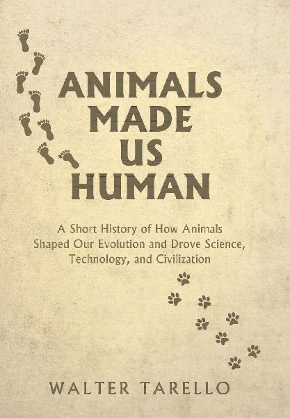 Animals Made Us Human: A Short History of How Animals Shaped Our Evolution and Drove Science, Technology, and Civilization