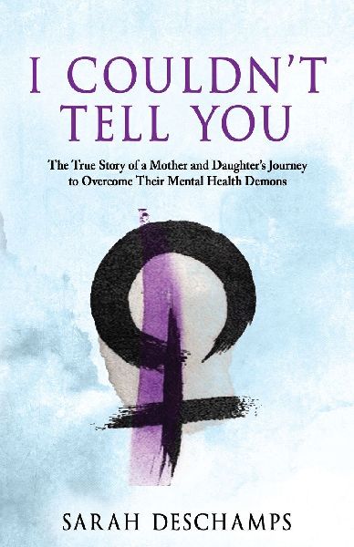 I Couldnt Tell You: The True Story of a Mother and Daughters Journey to Overcome Their Mental Health Demons
