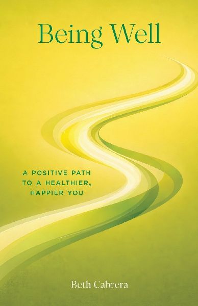 Being Well: A Positive Path to a Healthier, Happier You