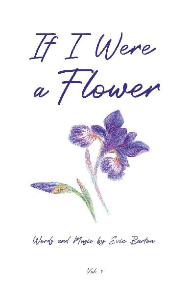 If I Were a Flower: Poetry, Prose, and Song Lyrics by Evie Barton