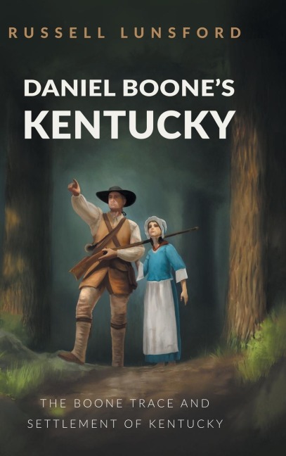 Daniel Boones Kentucky: The Boone Trace and Settlement of Kentucky
