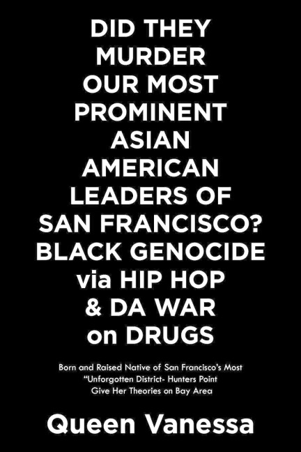 Did They Murder Our Most Prominent Asian American Leaders of San Francisco? Black Genocide Via Hip Hop & Da War on Drugs: Born and Raised Native of San Franciscos Most Unforgotten District- Hunters Point Give Her Theories on Bay Area