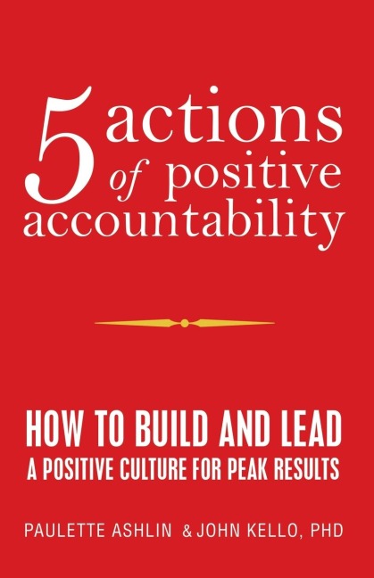 5 Actions of Positive Accountability: How to Build and Lead a Positive Culture for Peak Results