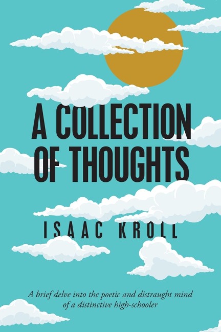 A Collection of Thoughts: A Brief Delve into the Poetic and Distraught Mind             of a Distinctive High-Schooler