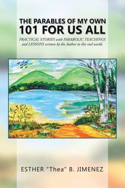 The Parables of My Own  101  for Us All: Practical Stories with Parabolic Teachings and Lessons Written by the Author in This Real World.