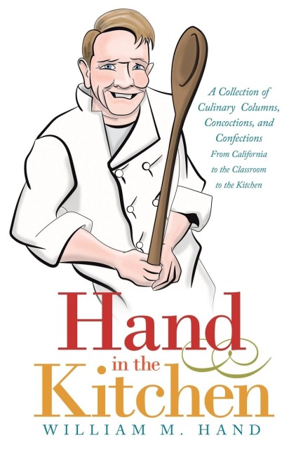 Hand in the Kitchen: A Collection of Culinary Columns, Concoctions, and Confections  from California to the Classroom to the Kitchen