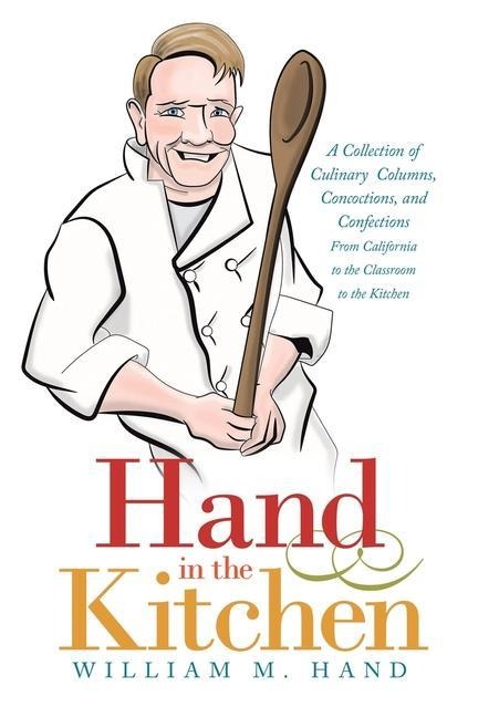 Hand in the Kitchen: A Collection of Culinary Columns, Concoctions, and Confections from California to the Classroom to the Kitchen