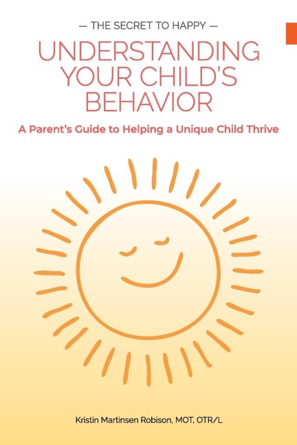The Secret to Happy: Understanding Your Childs Behavior: a Parents Guide to Helping a Unique Child Thrive