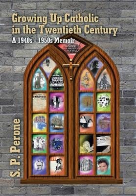 Growing up Catholic in the Twentieth Century: A 1940S - 1950S Memoir