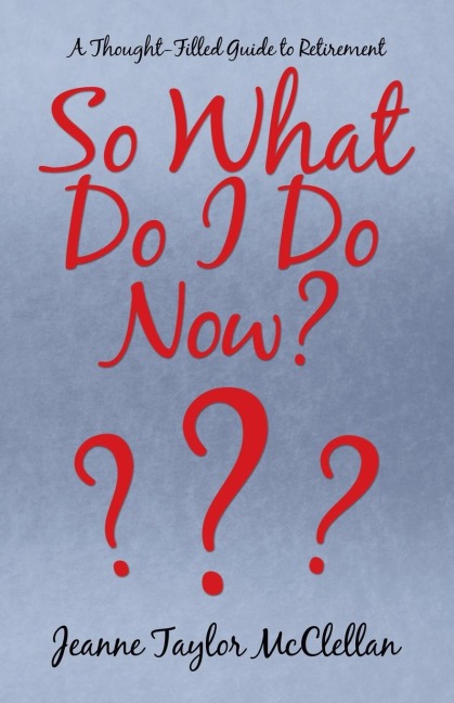 So What Do I Do  Now?: A Thought-Filled Guide to Retirement