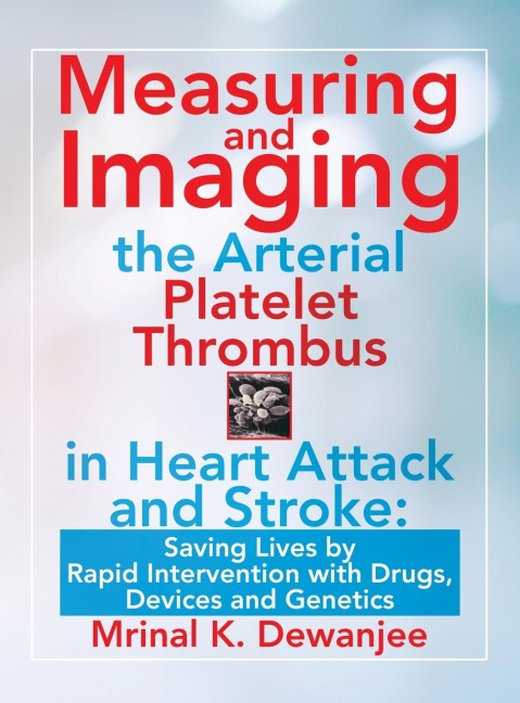 Measuring and Imaging the Arterial Platelet Thrombus in Heart Attack and Stroke: : Saving Lives by Rapid Intervention with Drugs, Devices and Genetics
