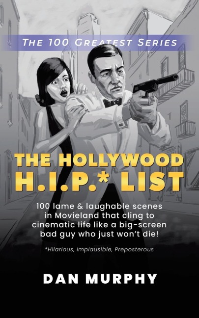 The Hollywood H.I.P.* List: 100 Lame and Laughable Scenes in Movieland That Cling to Cinematic Life Like a Big-Screen Bad Guy Who Just Wont Die!