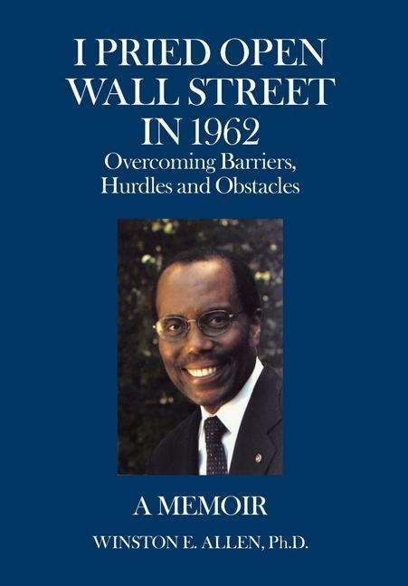 I Pried Open Wall Street in 1962: Overcoming Barriers, Hurdles and Obstacles a Memoir