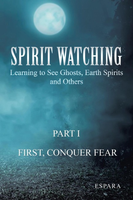 Spirit Watching - Part 1: First, Conquer Fear: Learning to See Ghosts, Earth Spirits and Others