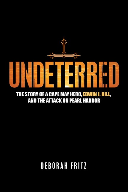 Undeterred: The Story of a Cape May Hero, Edwin J. Hill, and the Attack on Pearl Harbor