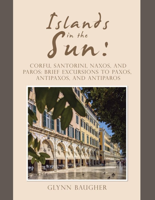 Islands in the Sun: : Corfu, Santorini, Naxos, and Paros:                              Brief Excursions to Paxos, Antipaxos, and Antiparos