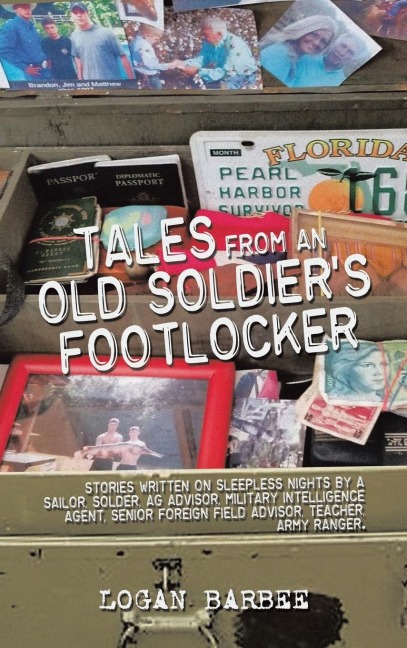Tales from an Old Soldier's Footlocker: Stories written on Sleepless nights by a Sailor,  Soldier, AG Advisor, Military  Intelligence Agent, Senior Foreign Field Advisor, Teacher, Army Ranger. Logan Barbee