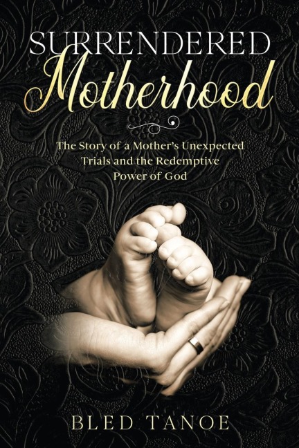 Surrendered Motherhood: The Story of a Mothers Unexpected Trials and the Redemptive Power of God