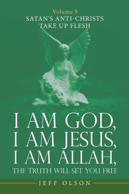 I Am God, I Am Jesus, I Am Allah, the Truth Will Set You Free: Volume 5 Satans Anti-Christs Take up Flesh