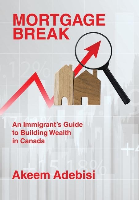 Mortgage Break: An Immigrants Guide to Building Wealth in Canada
