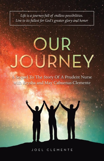 OUR JOURNEY A Sequel To The Story Of A Prudent Nurse with Krysha and May Cabuenas-Clemente: Life Is a Journey Full of Endless Possibilities. Live to Its Fullest for Gods Greater Glory and Honor