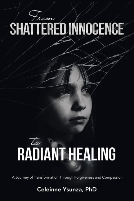 From Shattered Innocence to Radiant Healing: A Journey of Transformation Through Forgiveness and Compassion