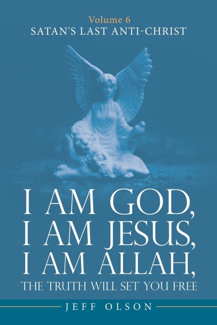 I am God, I am Jesus, I am Allah, The Truth will set you Free: Volume 6 Satan's last Anti-Christ