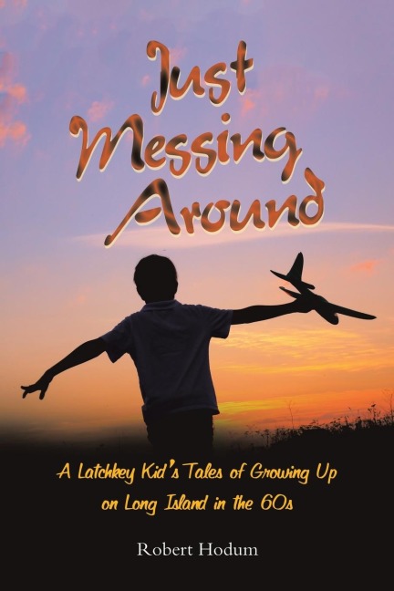 Just Messing Around: A Latchkey Kids Tales of Growing Up on Long Island in the 60s