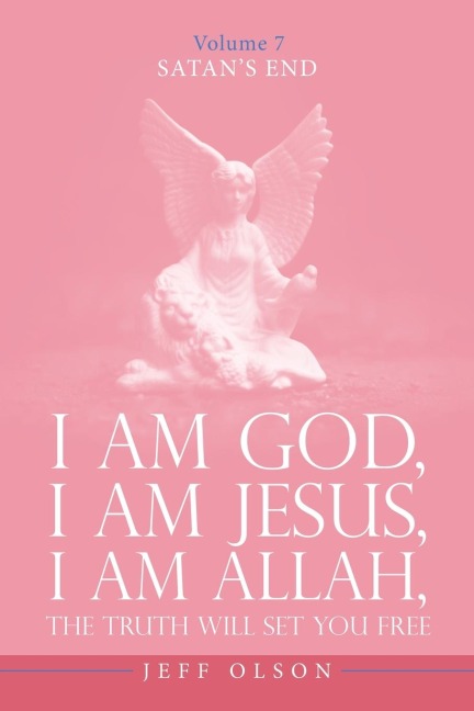 I Am God, I Am Jesus, I Am Allah, The Truth will set you free: Satans End Volume 7
