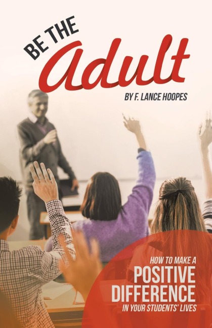 Be the Adult: How to Make a Positive Difference in Your Students Lives
