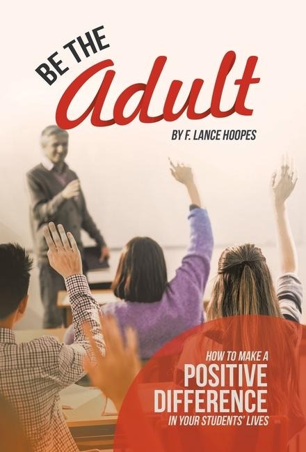 Be the Adult: How to Make a Positive Difference in Your Students Lives