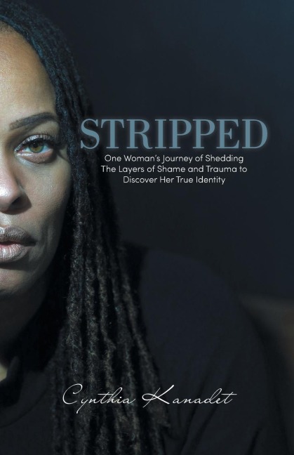 Stripped: One Womans Journey of Shedding The Layers of Shame and Trauma to Discover Her True Identity