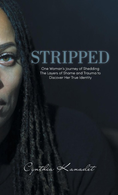 Stripped: One Womans Journey of Shedding The Layers of Shame and Trauma to Discover Her True Identity