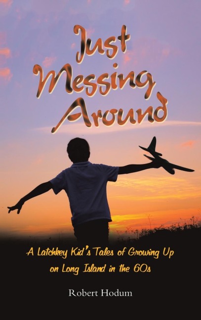 Just Messing Around: A Latchkey Kids Tales of Growing Up on Long Island in the 60s
